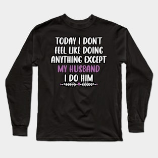 Today I Don't Feel Like Doing Anything Except My Husband / Funny Sarcastic Wife Saying Gift Idea Long Sleeve T-Shirt